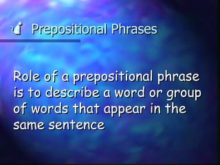    Prepositional Phrases Role of a prepositional phrase is to describe a word or group of words that appear in the same sentence 