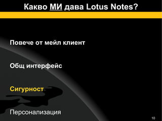 Какво  МИ  дава Lotus Notes? Повече от мейл клиент Общ интерфейс Сигурност Персонализация Интеграция Notebook – вашата лична база 