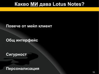 Какво  МИ  дава Lotus Notes? Повече от мейл клиент Общ интерфейс Сигурност Персонализация Интеграция Notebook – вашата лична база 