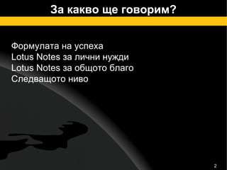 За какво ще говорим? Формулата на успеха Lotus Notes за лични нужди Lotus Notes за общото благо С ледващото ниво 