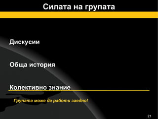 Силата на групата Дискусии Обща история Колективно знание Групата може да работи заедно! 