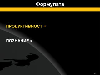 Формулата ПРОДУКТИВНОСТ =  ПОЗНАНИЕ х 