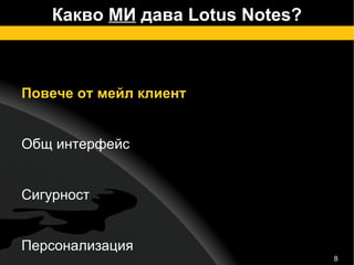 Какво  МИ  дава Lotus Notes? Повече от мейл клиент Общ интерфейс Сигурност Персонализация Интеграция Notebook – вашата лична база 