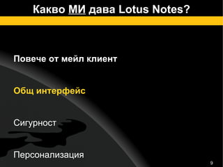 Какво  МИ  дава Lotus Notes? Повече от мейл клиент Общ интерфейс Сигурност Персонализация Интеграция Notebook – вашата лична база 