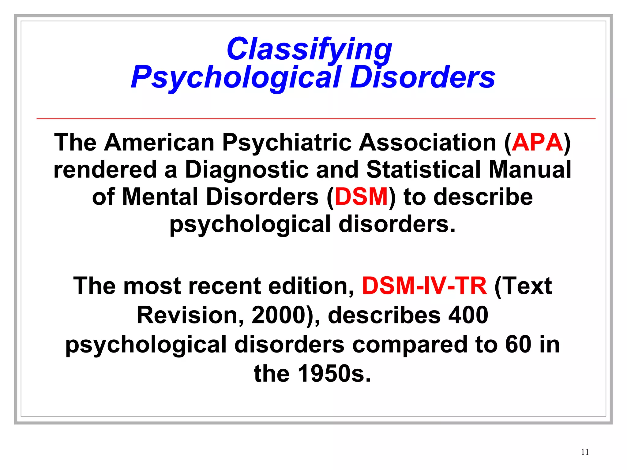 Classifying  Psychological Disorders The American Psychiatric Association ( APA ) rendered a Diagnostic and Statistical Manual of Mental Disorders ( DSM ) to describe psychological disorders. The most recent edition,  DSM-IV-TR  (Text Revision, 2000), describes 400 psychological disorders compared to 60 in the 1950s. 