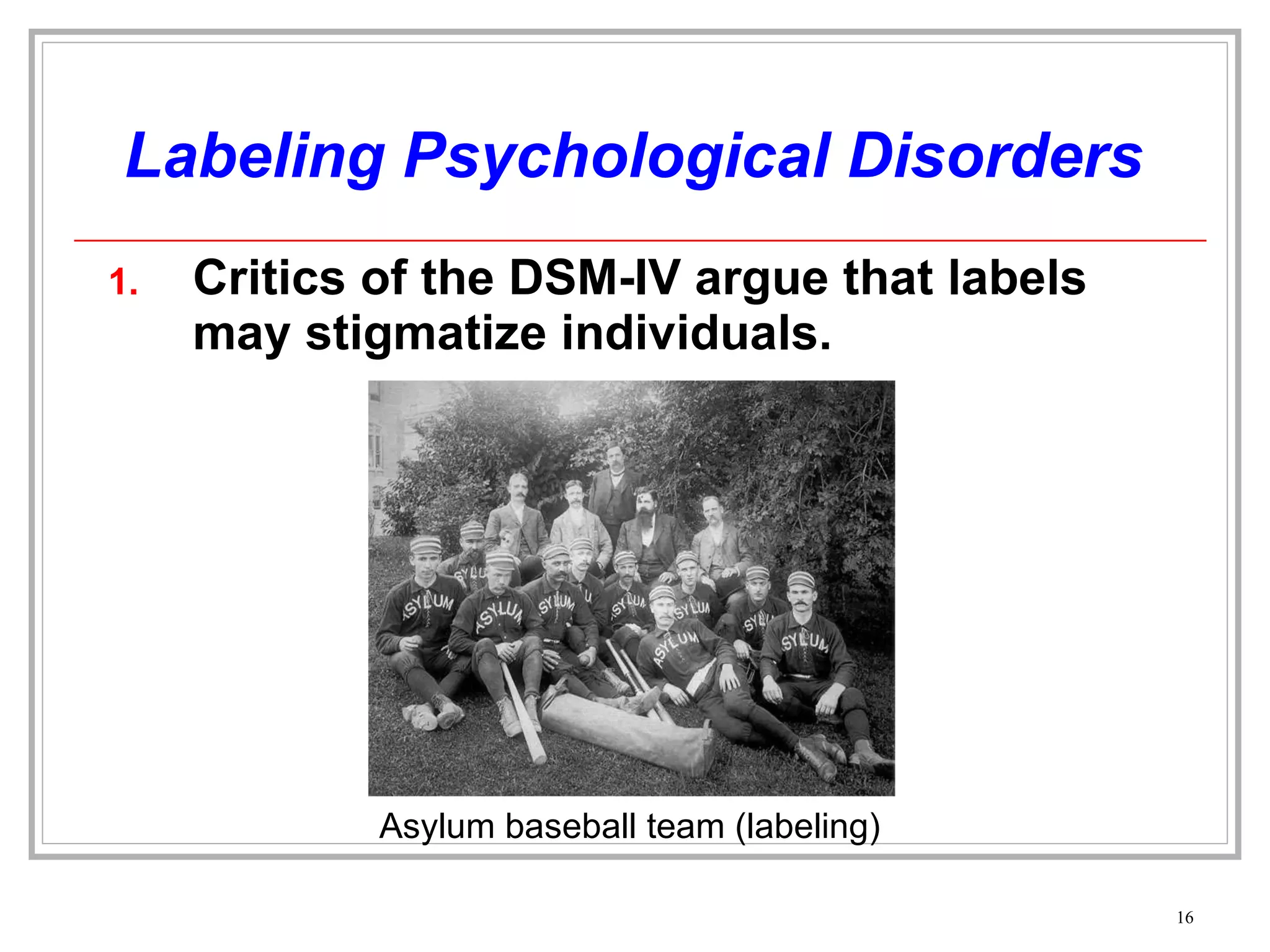 Labeling Psychological Disorders Critics of the DSM-IV argue that labels may stigmatize individuals. Asylum baseball team (labeling) 