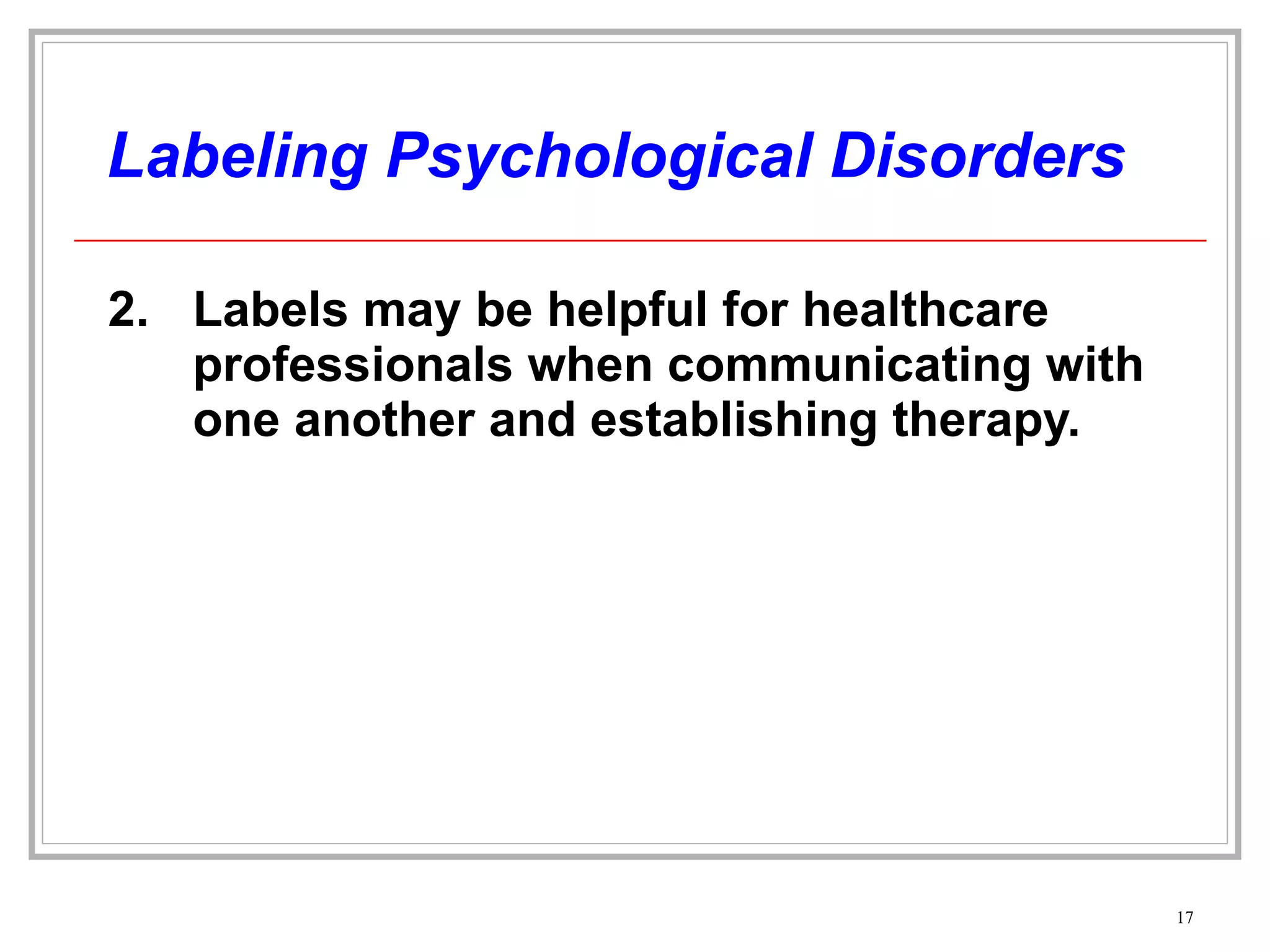 Labeling Psychological Disorders 2. Labels may be helpful for healthcare professionals when communicating with one another and establishing therapy. 