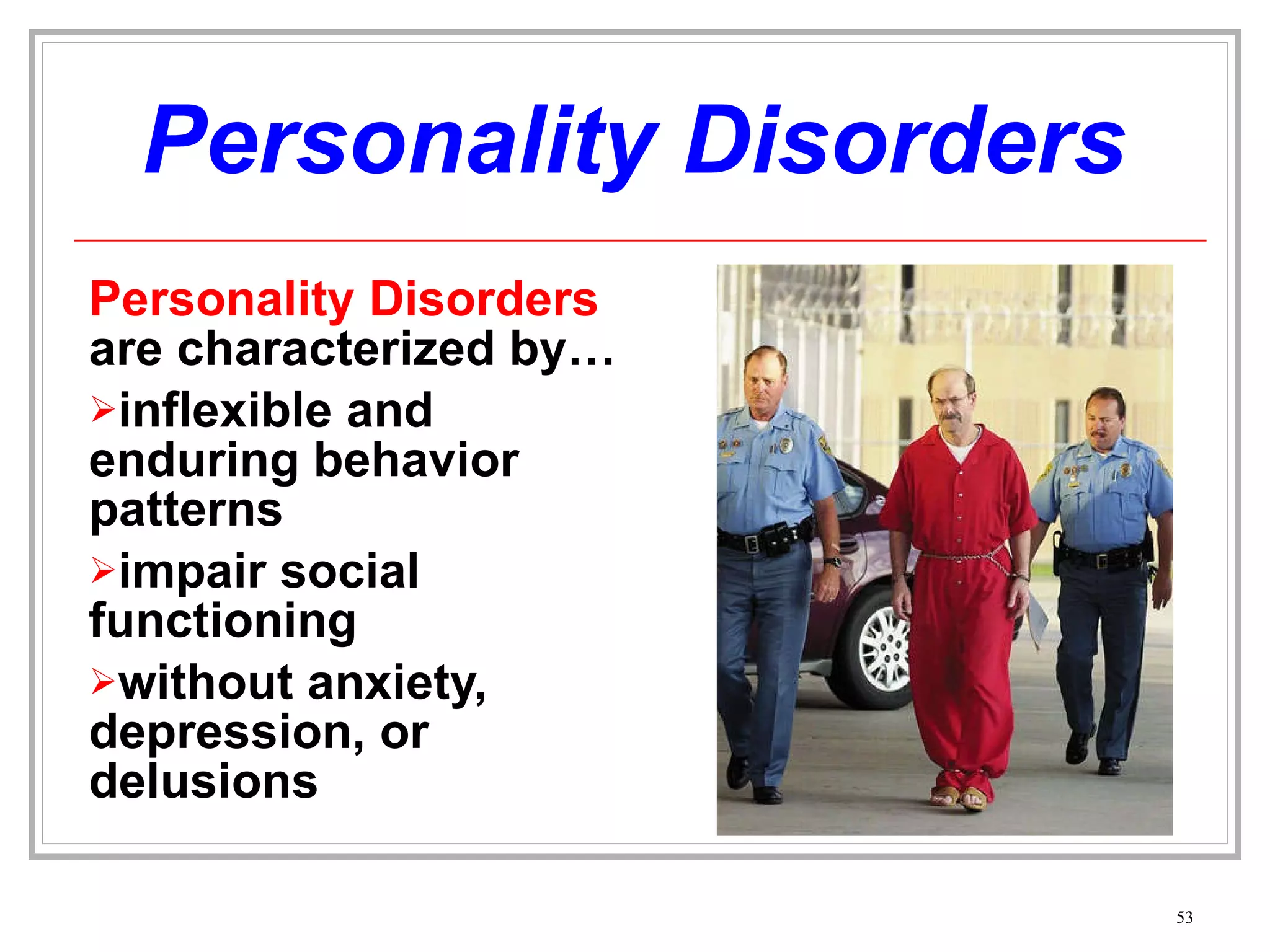 Personality Disorders Personality Disorders  are characterized by… inflexible and enduring behavior patterns impair social functioning without anxiety, depression, or delusions 