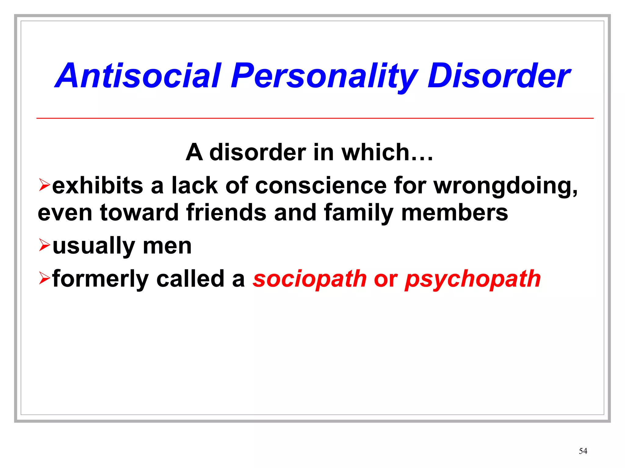 Antisocial Personality Disorder A disorder in which… exhibits a lack of conscience for wrongdoing, even toward friends and family members usually men formerly called a  sociopath  or  psychopath 