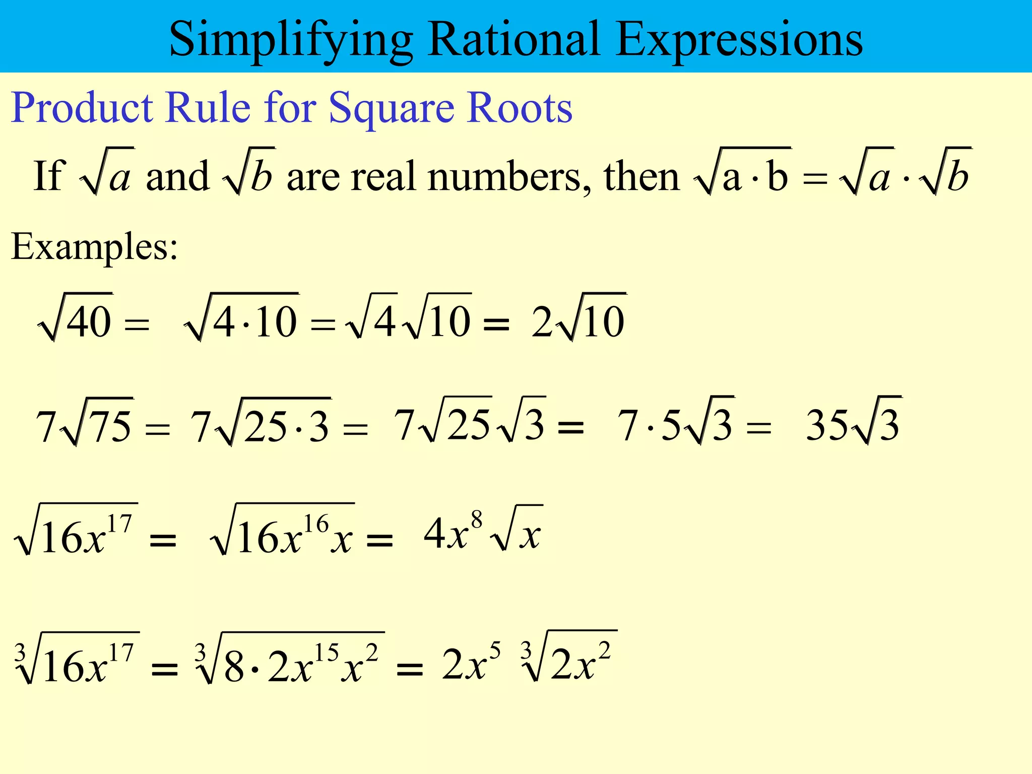 40 
Examples:
4 10
 
If and are real numbers, then a b
a b a b
  
Product Rule for Square Roots
2 10
7 75  7 25 3
  7 5 3
  35 3
Simplifying Rational Expressions

17
16x 
x
x16
16 x
x8
4

3 17
16x 

3 2
15
2
8 x
x 3 2
5
2
2 x
x

10
4

3
25
7
 