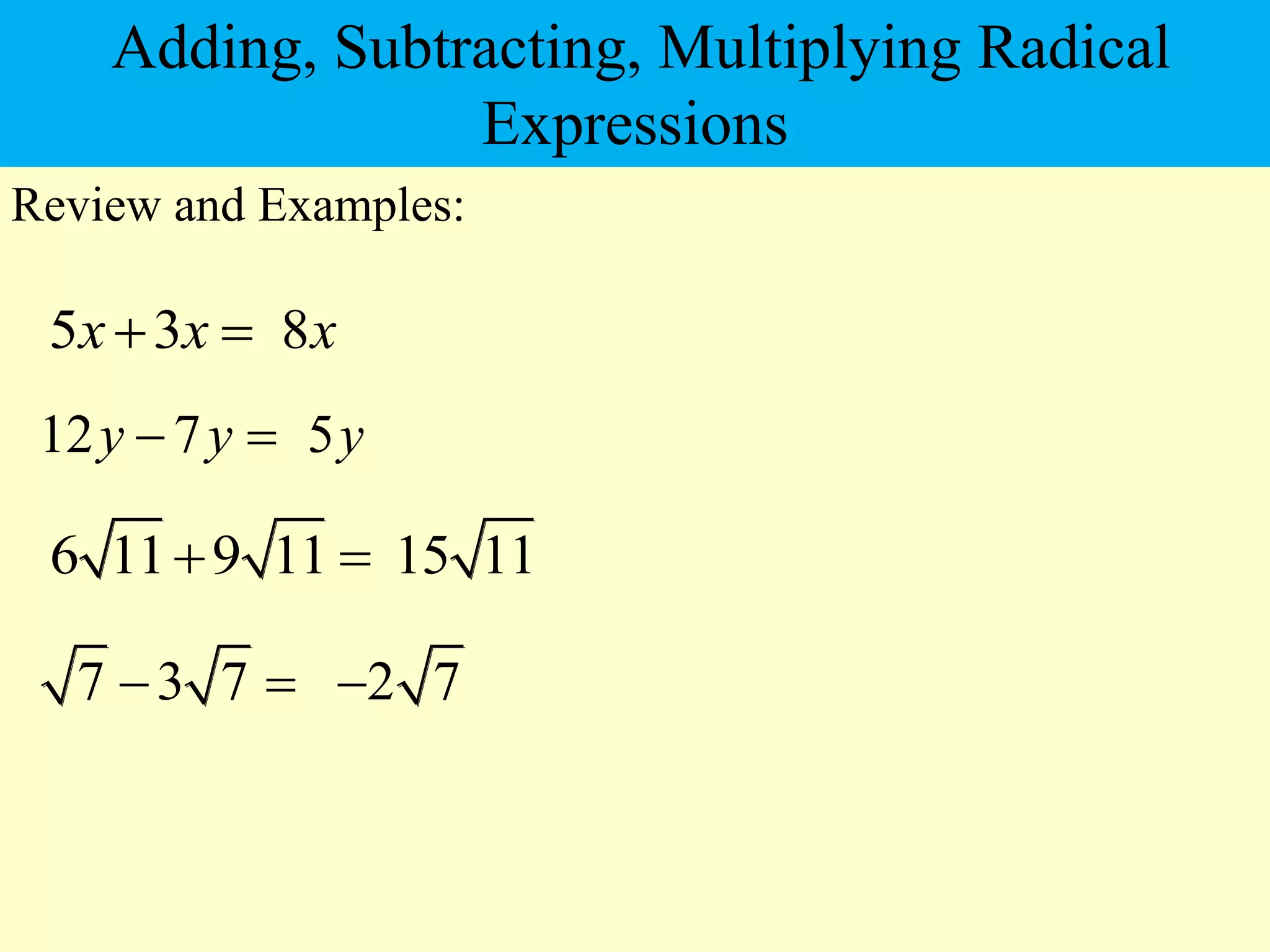 5 3
x x
 
Review and Examples:
6 11 9 11
 
8x
15 11
12 7
y y
  5y
7 3 7
  2 7

Adding, Subtracting, Multiplying Radical
Expressions
 