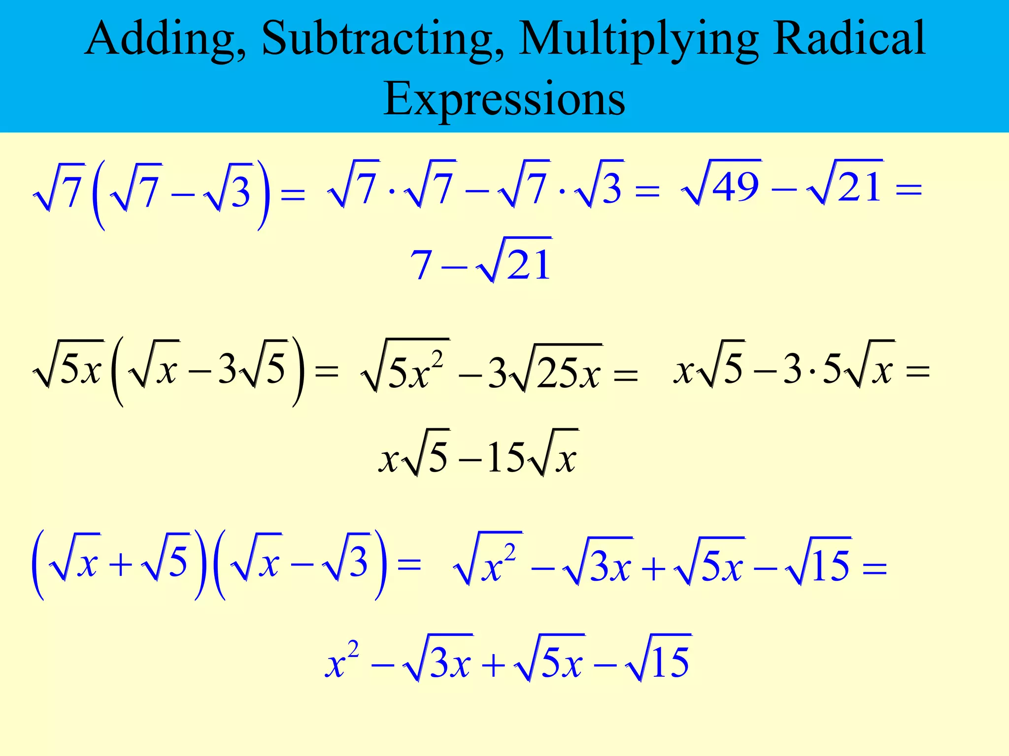  
7 7 3
  7 7 7 3
    49 21
 
 
5 3 5
x x  
  
5 3
x x
  
7 21

2
5 3 25
x x
  5 3 5
x x
  
5 15
x x

2
3 5 15
x x x
   
2
3 5 15
x x x
  
Adding, Subtracting, Multiplying Radical
Expressions
 