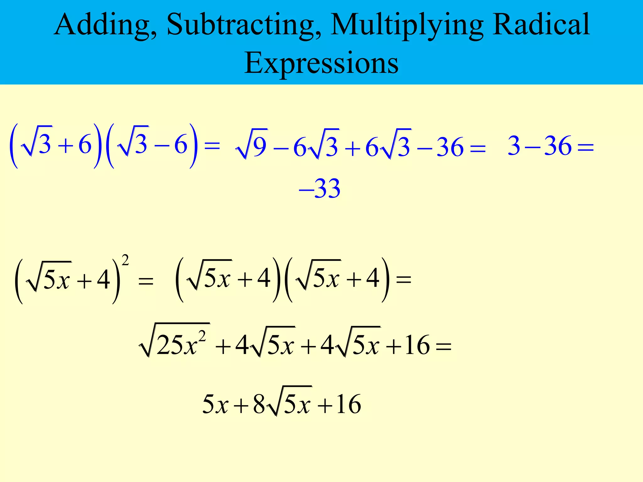   
3 6 3 6
  
 
2
5 4
x  
9 6 3 6 3 36
    3 36
 
33

  
5 4 5 4
x x
  
2
25 4 5 4 5 16
x x x
   
5 8 5 16
x x
 
Adding, Subtracting, Multiplying Radical
Expressions
 