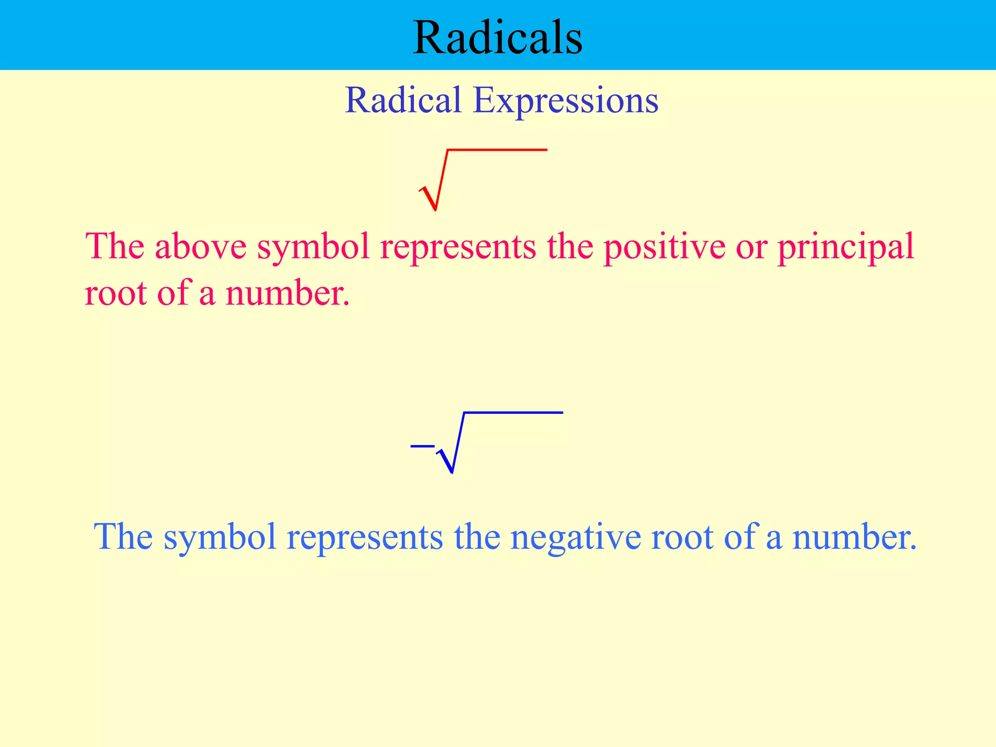 Radical Expressions
The symbol represents the negative root of a number.
The above symbol represents the positive or principal
root of a number.

Radicals
 