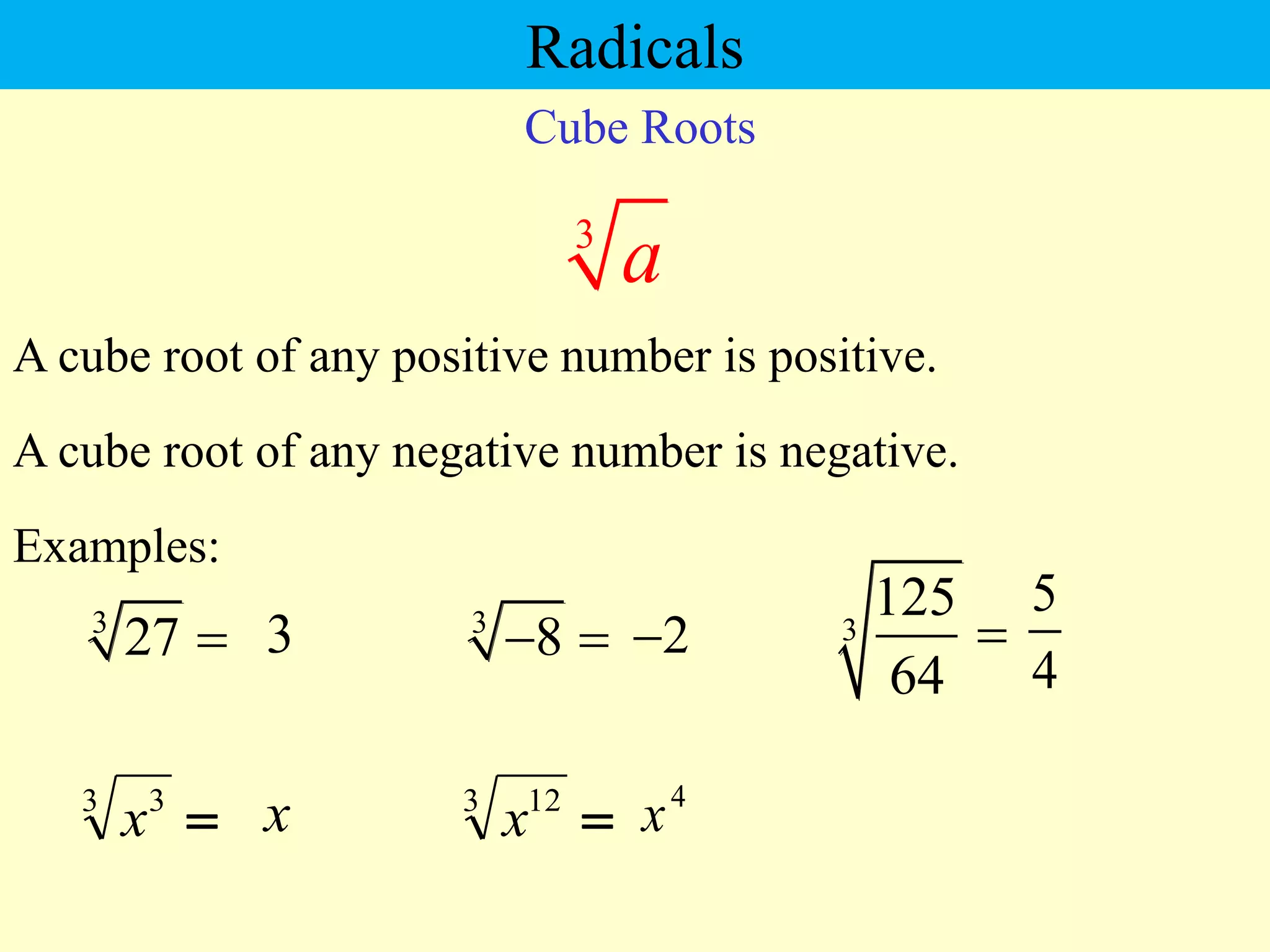 Rdicals
Cube Roots
3
27 
A cube root of any positive number is positive.
Examples:
3
5
4
3
125
64

3
8
  2

A cube root of any negative number is negative.
3
a

3 3
x x 
3 12
x
4
x
Radicals
 