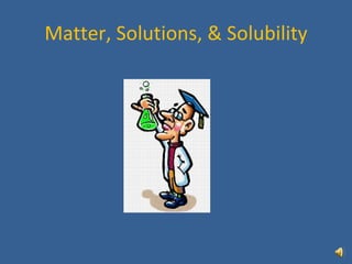 Matter, Solutions, & Solubility 