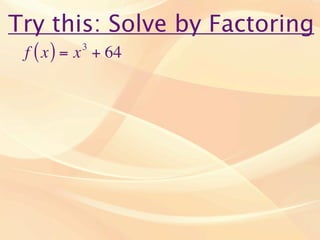 Try this: Solve by Factoring
 f ( x ) = x + 64
          3
 