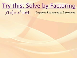 Try this: Solve by Factoring
 f ( x ) = x + 64
          3
                    Degree is 3 so can up to 3 solutions.
 