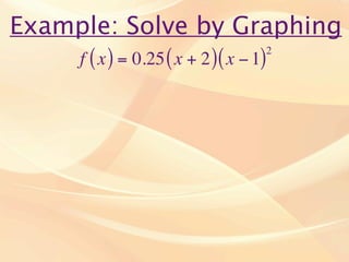 Example: Solve by Graphing
                                      2
    f ( x ) = 0.25 ( x + 2 ) ( x − 1)
 