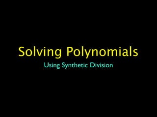 Solving Polynomials
    Using Synthetic Division
 