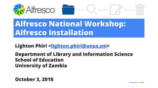 Alfresco National Workshop:
Alfresco Installation
Lighton Phiri <lighton.phiri@unza.zm>
Department of Library and Information Science
School of Education
University of Zambia
October 3, 2018
 