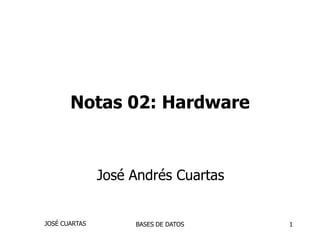 BASES DE DATOS 1 Notas 02: Hardware José Andrés Cuartas JOSÉ CUARTAS 