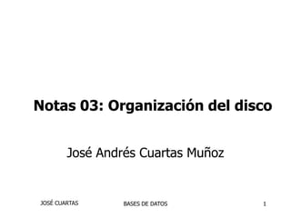 Notas 03: Organización del disco


        José Andrés Cuartas Muñoz


JOSÉ CUARTAS     BASES DE DATOS     1
 