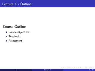 Lecture 1 - Outline




Course Outline
    Course objectives
    Textbook
    Assessment




         ()             Lecture 1   2 / 31
 
