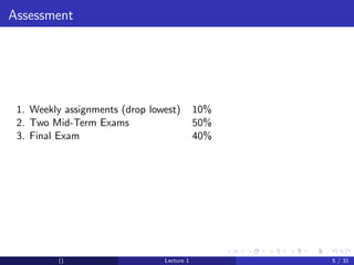 Assessment




 1. Weekly assignments (drop lowest)        10%
 2. Two Mid-Term Exams                      50%
 3. Final Exam                              40%




         ()                     Lecture 1         5 / 31
 