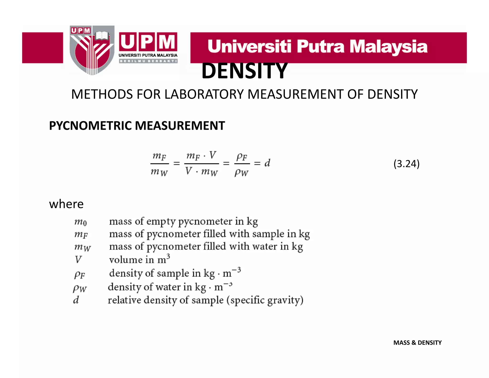 DENSITY
METHODS FOR LABORATORY MEASUREMENT OF DENSITY
PYCNOMETRIC MEASUREMENT
(3.24)
(3 24)

where

MASS & DENSITY

 