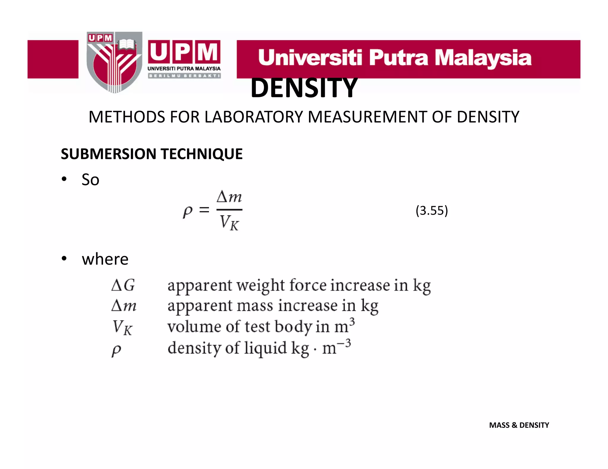 DENSITY
METHODS FOR LABORATORY MEASUREMENT OF DENSITY
SUBMERSION TECHNIQUE

• So
(3.55)

• where

MASS & DENSITY

 