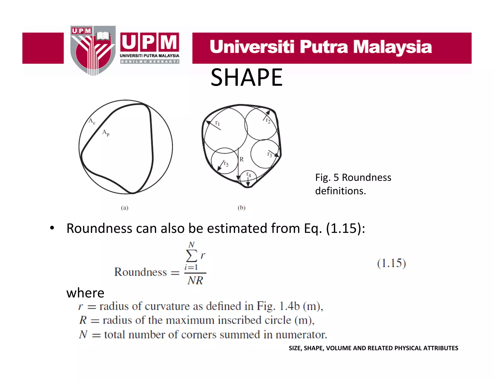 SHAPE

Fig. 5 Roundness 
definitions.

• Roundness can also be estimated from Eq. (1.15):

where

SIZE, SHAPE, VOLUME AND RELATED PHYSICAL ATTRIBUTES

 