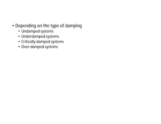 • Depending on the type of damping
• Undamped systems
• Underdamped systems
• Critically damped systems
• Over-damped systems
 