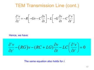  
2 2
2 2
( ) 0
v v v
RG v RC LG LC
z t t
  
 
    
 
  
 
The same equation also holds for i.
Hence, we have:
2 2
2 2
v v v v
R Gv C L G C
z t t t
   
   
      
   
   
   
TEM Transmission Line (cont.)
17
 