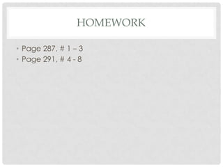 HOMEWORK

• Page 287, # 1 – 3
• Page 291, # 4 - 8
 