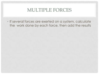 MULTIPLE FORCES

• If several forces are exerted on a system, calculate
  the work done by each force, then add the results
 