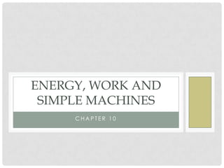 ENERGY, WORK AND
 SIMPLE MACHINES
     CHAPTER 10
 