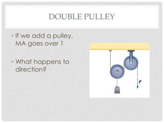 DOUBLE PULLEY

• If we add a pulley,
  MA goes over 1

• What happens to
  direction?
 