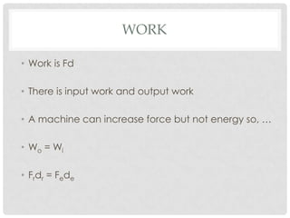 WORK

• Work is Fd

• There is input work and output work

• A machine can increase force but not energy so, …

• Wo = Wi

• Frdr = Fede
 