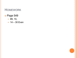 HOMEWORK
   Page 549
     #8, 10,
     14 – 30 Even
 