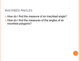 INSCRIBED ANGLES
 How do I find the measure of an inscribed angle?
 How do I find the measures of the angles of an
  inscribed polygons?
 
