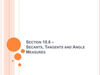 SECTION 10.6 –
SECANTS, TANGENTS AND ANGLE
MEASURES
 