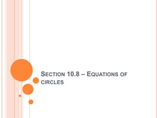 SECTION 10.8 – EQUATIONS OF
CIRCLES
 