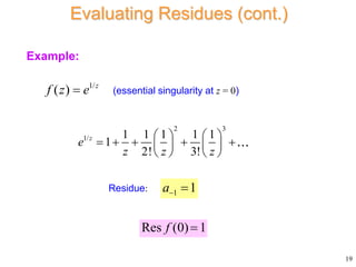 Example:
1/
( ) z
f z e
 (essential singularity at z = 0)
2 3
1/ 1 1 1 1 1
1
2! 3!
z
e
z z z
   
    
   
   
1 1
a 
Residue:
19
Evaluating Residues (cont.)
Res (0) 1
f 
 