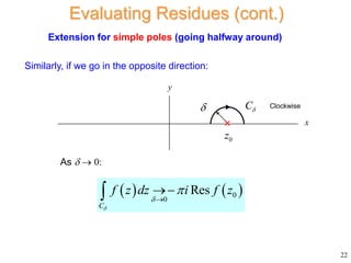 Similarly, if we go in the opposite direction:
22
Evaluating Residues (cont.)
As   0:
0
z
C

x
y
Clockwise

   
0
0
Res
C
f z dz i f z






Extension for simple poles (going halfway around)
 