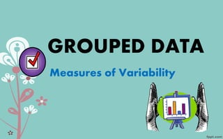 GROUPED DATA
Measures of Variability
 
