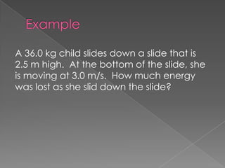 A 36.0 kg child slides down a slide that is
2.5 m high. At the bottom of the slide, she
is moving at 3.0 m/s. How much energy
was lost as she slid down the slide?
 