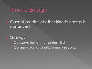    Cannot predict whether kinetic energy is
    conserved

   Strategy:
    › Conservation of momentum first
    › Conservation of kinetic energy second
 