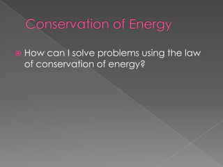    How can I solve problems using the law
    of conservation of energy?
 