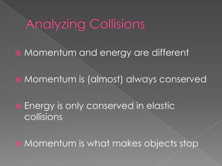    Momentum and energy are different

   Momentum is (almost) always conserved

   Energy is only conserved in elastic
    collisions

   Momentum is what makes objects stop
 